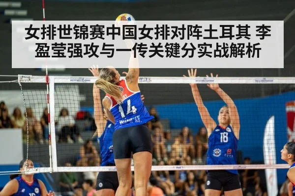 女排世锦赛中国女排对阵土耳其 李盈莹强攻与一传关键分实战解析