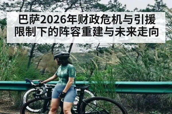 巴萨2026年财政危机与引援限制下的阵容重建与未来走向